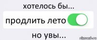 хотелось бы... продлить лето но увы...