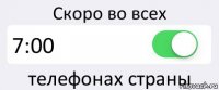 Скоро во всех 7:00 телефонах страны