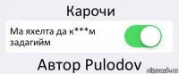 Карочи Ма яхелта да к***м задагийм Автор Pulodov