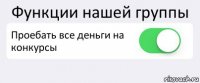 Функции нашей группы Проебать все деньги на конкурсы 