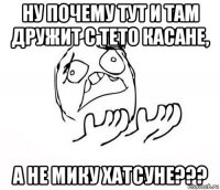 ну почему тут и там дружит с тето касане, а не мику хатсуне???