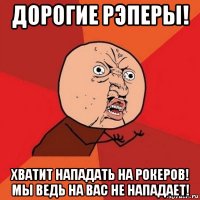 дорогие рэперы! хватит нападать на рокеров! мы ведь на вас не нападает!