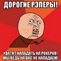 дорогие рэперы! хватит нападать на рокеров! мы ведь на вас не нападаем!