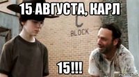 15 августа, карл 15!!!