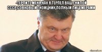 -терпите меня,как я терпел ваш гнилой ссср,совковый гнойцник,полный лицемерами 