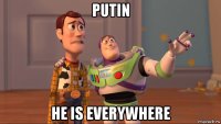 putin he is everywhere