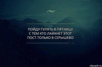 Пойду гулять в ПЯТНИЦУ с тем кто лайкнет этот пост.Только в Серышево