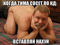 когда тима сосет по кд: -вставляй нахуй