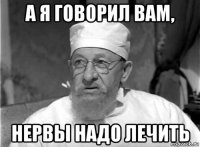 а я говорил вам, нервы надо лечить