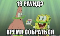 13 раунд? время собраться