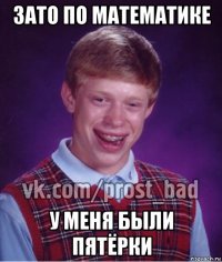 зато по математике у меня были пятёрки