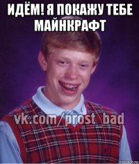 идём! я покажу тебе майнкрафт 