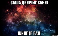 саша дрючит ваню шиппер рад