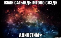 жаан сагындымгооо сизди адилетим♥