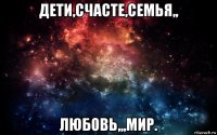 дети,счасте,семья,, любовь,,,мир.