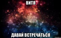 витя давай встречаться