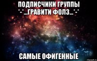 подписчики группы *-*...гравити фолз...*-* самые офигенные