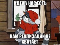 идеи у нас есть нам реализаций не хватает