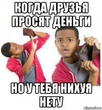 когда друзья просят деньги но у тебя нихуя нету