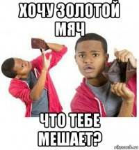 хочу золотой мяч что тебе мешает?