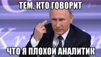 тем, кто говорит что я плохой аналитик