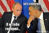 Я ж тебе говорил... Let's celebrate!