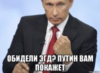  обидели эгд? путин вам покажет