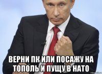  верни пк или посажу на тополь и пущу в нато