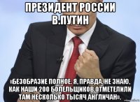 президент россии в.путин «безобразие полное. я, правда, не знаю, как наши 200 болельщиков отметелили там несколько тысяч англичан».