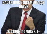 настя пише для мене: іди нахуй я: своїм помахуй. (=