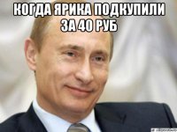 когда ярика подкупили за 40 руб 