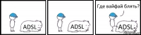 ADSL ADSL ADSL Где вайфай блять?