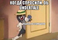 когда спросили, об undertale 