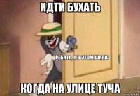 идти бухать когда на улице туча