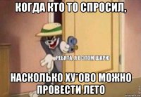 когда кто то спросил, насколько ху*ово можно провести лето