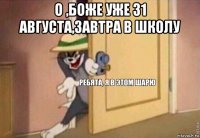 о ,боже уже 31 августа,завтра в школу 