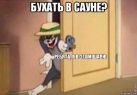 бухать в сауне? 