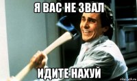 я вас не звал идите нахуй