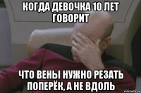 когда девочка 10 лет говорит что вены нужно резать поперёк, а не вдоль