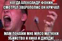 когда александр фокин смотрел зверополис он кричал мам покажи мне мясо матюки убийство и ника и джуди!