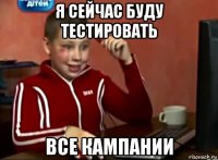 я сейчас буду тестировать все кампании