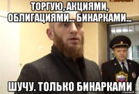 торгую, акциями, облигациями... бинарками... шучу. только бинарками