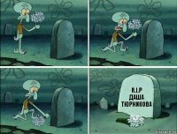 R.I.P
Даша Тюрникова