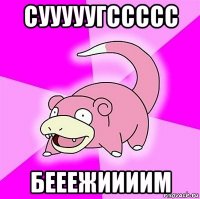 сууууугссссс бееежиииим