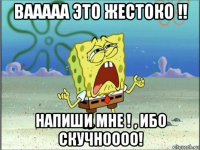 вааааа это жестоко !! напиши мне ! , ибо скучноооо!