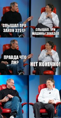 Слышал про закон 3251? Слышал. Три машины заказал Правда что ли? Нет конечно!  