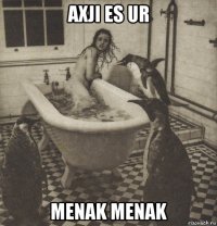 axji es ur menak menak