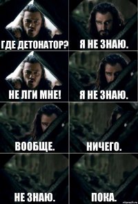 Где детонатор? Я не знаю. Не лги мне! Я не знаю. Вообще. Ничего. Не знаю. Пока.