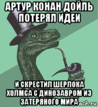 артур конан дойль потерял идеи и скрестил шерлока холмса с динозавром из затеряного мира