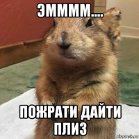 эмммм.... пожрати дайти плиз